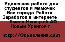 Удаленная работа для студентов и мамочек - Все города Работа » Заработок в интернете   . Ямало-Ненецкий АО,Новый Уренгой г.